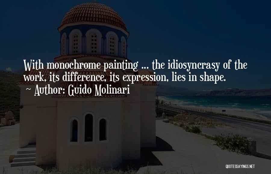 Guido Molinari Quotes: With Monochrome Painting ... The Idiosyncrasy Of The Work, Its Difference, Its Expression, Lies In Shape.