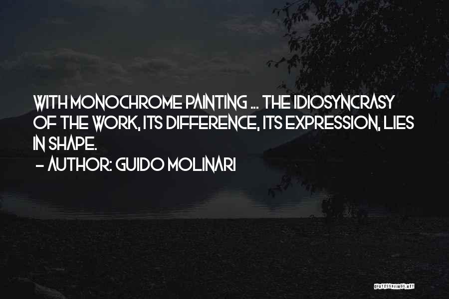 Guido Molinari Quotes: With Monochrome Painting ... The Idiosyncrasy Of The Work, Its Difference, Its Expression, Lies In Shape.