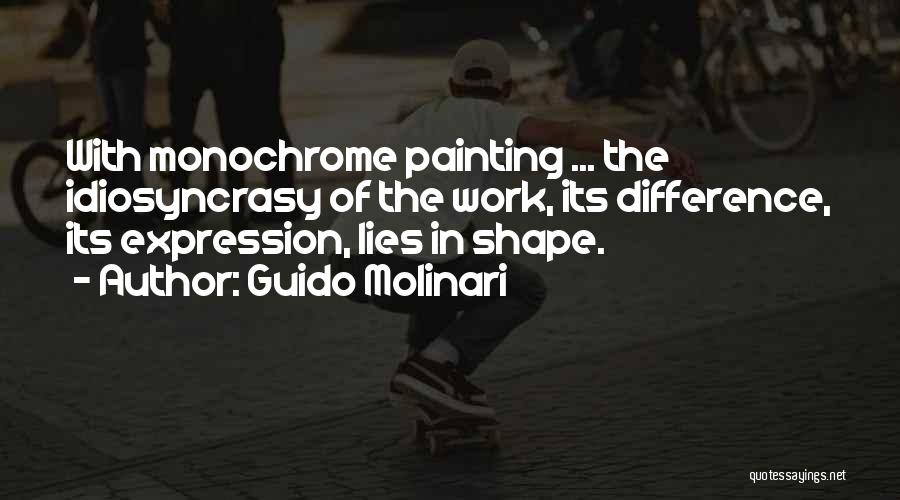 Guido Molinari Quotes: With Monochrome Painting ... The Idiosyncrasy Of The Work, Its Difference, Its Expression, Lies In Shape.