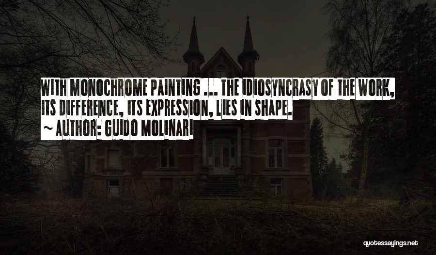 Guido Molinari Quotes: With Monochrome Painting ... The Idiosyncrasy Of The Work, Its Difference, Its Expression, Lies In Shape.