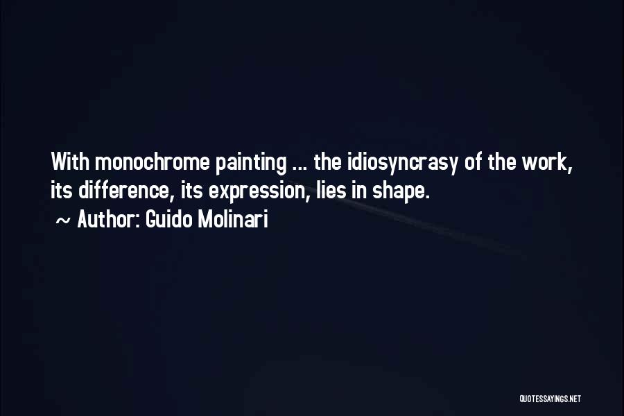 Guido Molinari Quotes: With Monochrome Painting ... The Idiosyncrasy Of The Work, Its Difference, Its Expression, Lies In Shape.