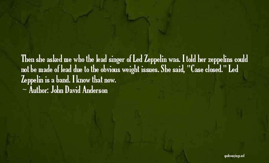 John David Anderson Quotes: Then She Asked Me Who The Lead Singer Of Led Zeppelin Was. I Told Her Zeppelins Could Not Be Made