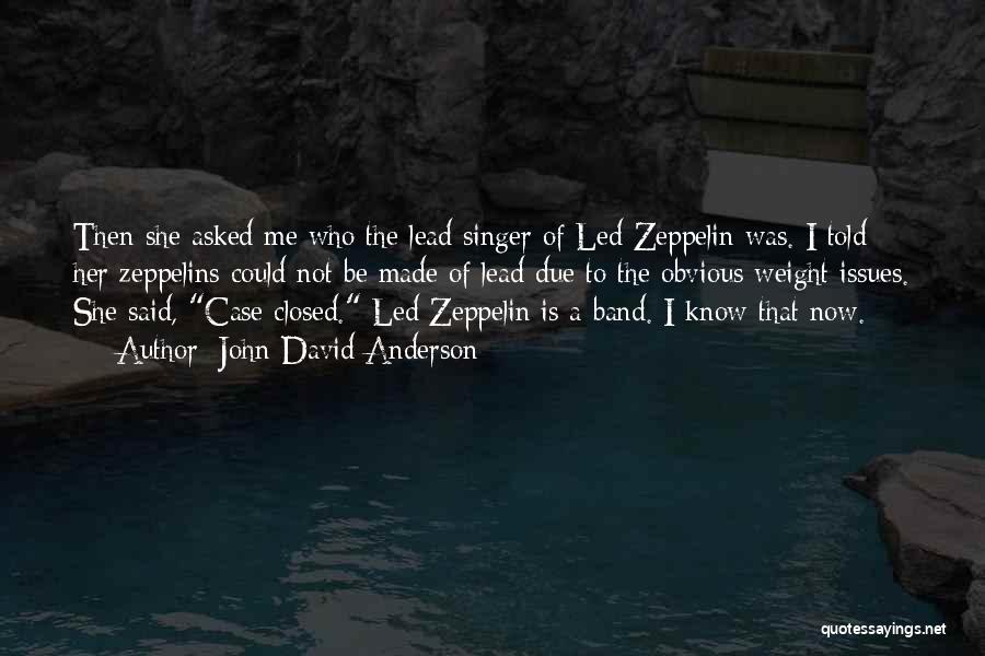 John David Anderson Quotes: Then She Asked Me Who The Lead Singer Of Led Zeppelin Was. I Told Her Zeppelins Could Not Be Made