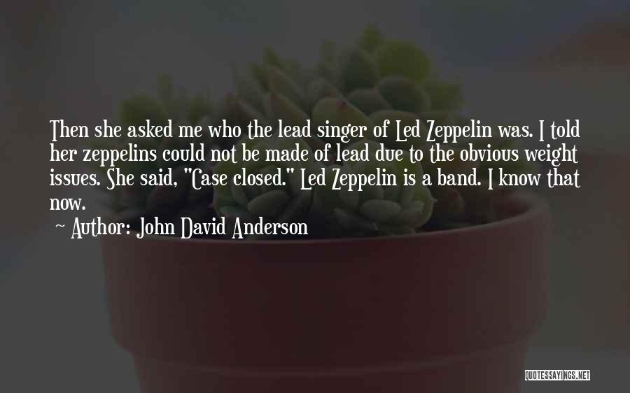 John David Anderson Quotes: Then She Asked Me Who The Lead Singer Of Led Zeppelin Was. I Told Her Zeppelins Could Not Be Made