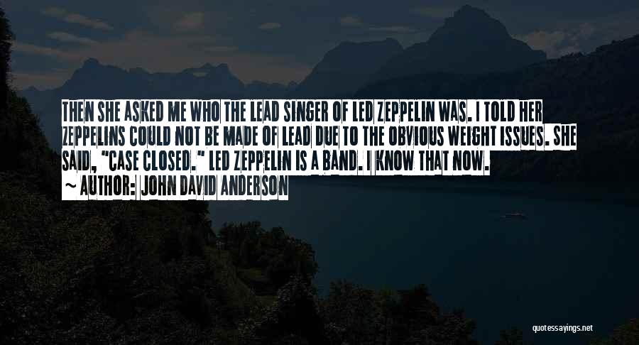 John David Anderson Quotes: Then She Asked Me Who The Lead Singer Of Led Zeppelin Was. I Told Her Zeppelins Could Not Be Made