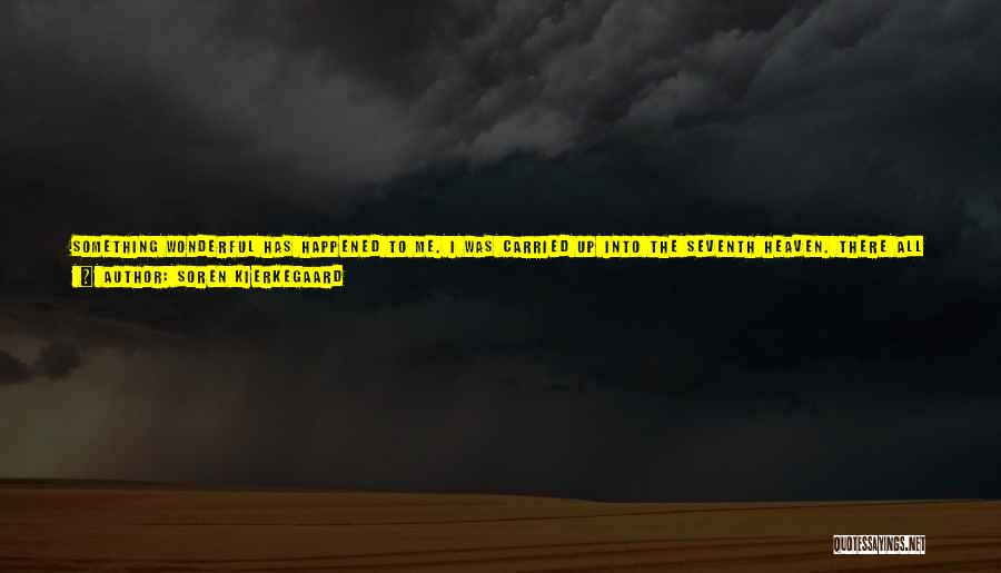 Soren Kierkegaard Quotes: Something Wonderful Has Happened To Me. I Was Carried Up Into The Seventh Heaven. There All The Gods Sat Assembled.