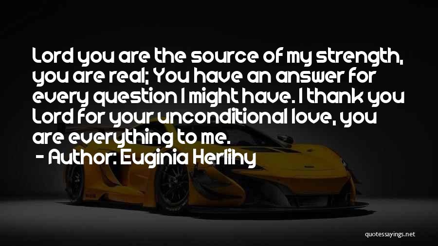 Euginia Herlihy Quotes: Lord You Are The Source Of My Strength, You Are Real; You Have An Answer For Every Question I Might