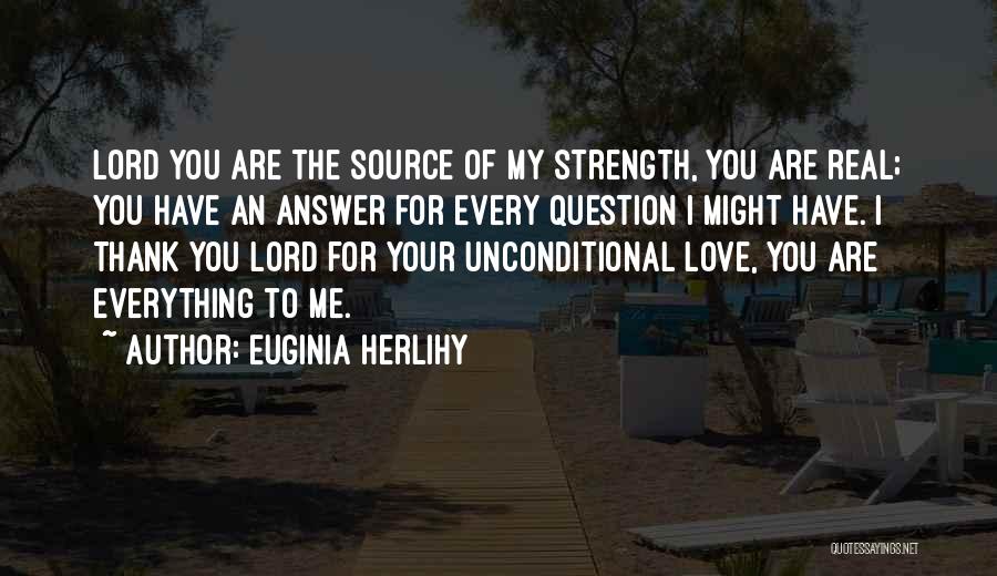 Euginia Herlihy Quotes: Lord You Are The Source Of My Strength, You Are Real; You Have An Answer For Every Question I Might