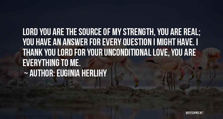 Euginia Herlihy Quotes: Lord You Are The Source Of My Strength, You Are Real; You Have An Answer For Every Question I Might