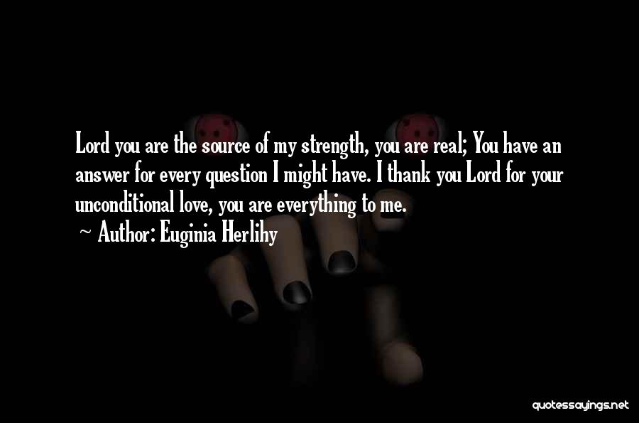 Euginia Herlihy Quotes: Lord You Are The Source Of My Strength, You Are Real; You Have An Answer For Every Question I Might