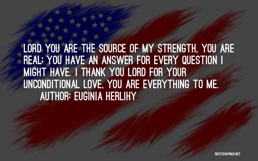 Euginia Herlihy Quotes: Lord You Are The Source Of My Strength, You Are Real; You Have An Answer For Every Question I Might