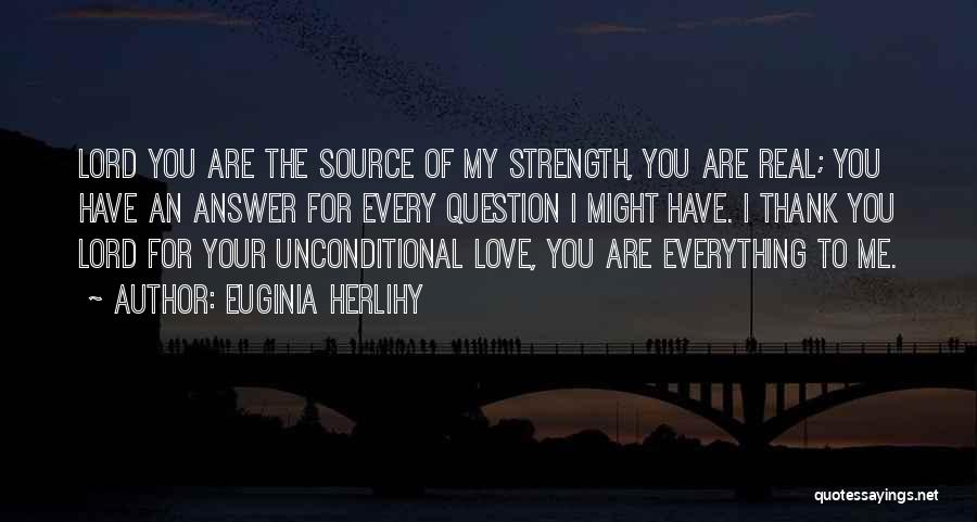 Euginia Herlihy Quotes: Lord You Are The Source Of My Strength, You Are Real; You Have An Answer For Every Question I Might