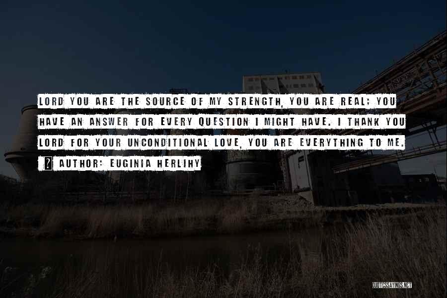 Euginia Herlihy Quotes: Lord You Are The Source Of My Strength, You Are Real; You Have An Answer For Every Question I Might