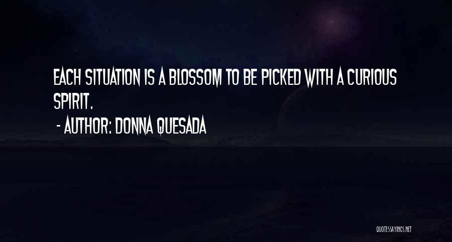 Donna Quesada Quotes: Each Situation Is A Blossom To Be Picked With A Curious Spirit.