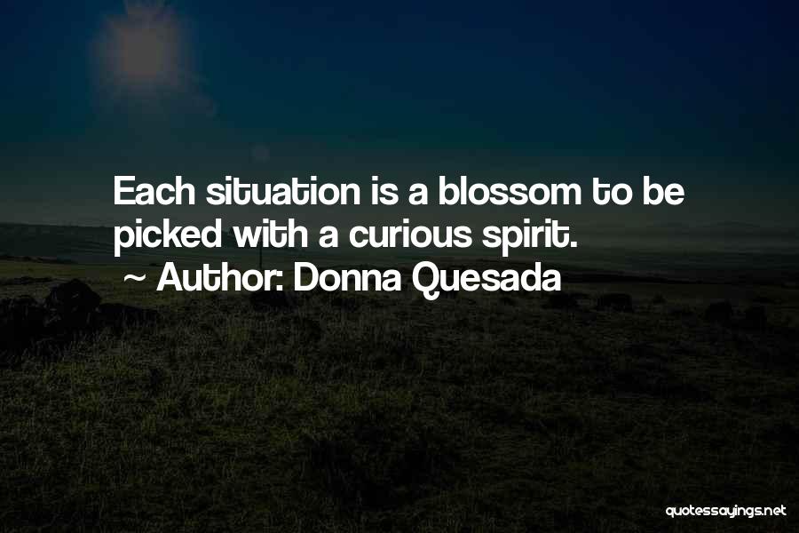 Donna Quesada Quotes: Each Situation Is A Blossom To Be Picked With A Curious Spirit.