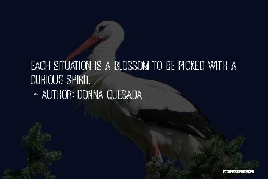 Donna Quesada Quotes: Each Situation Is A Blossom To Be Picked With A Curious Spirit.