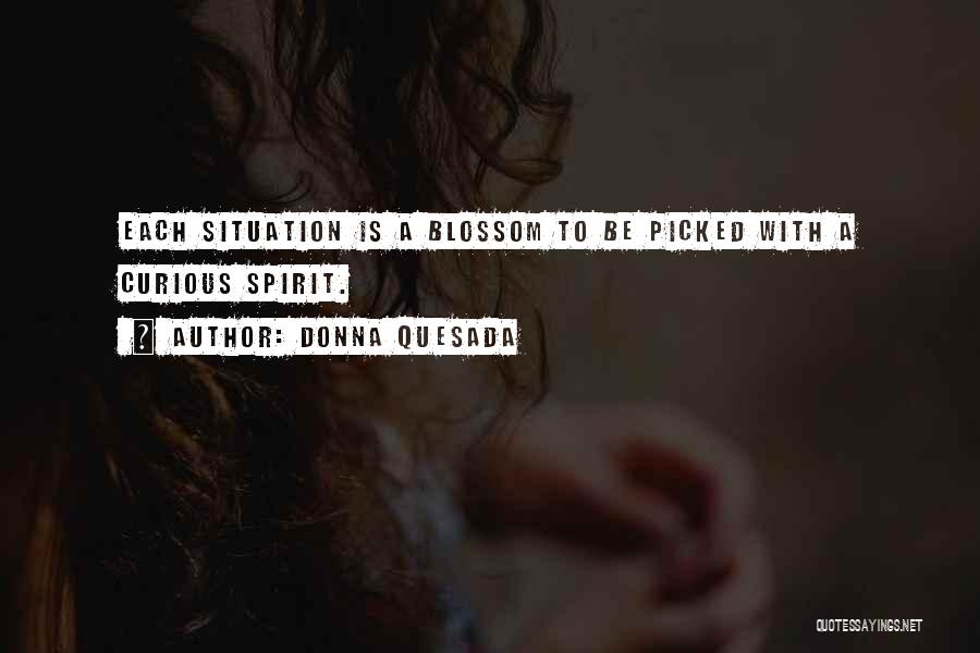 Donna Quesada Quotes: Each Situation Is A Blossom To Be Picked With A Curious Spirit.