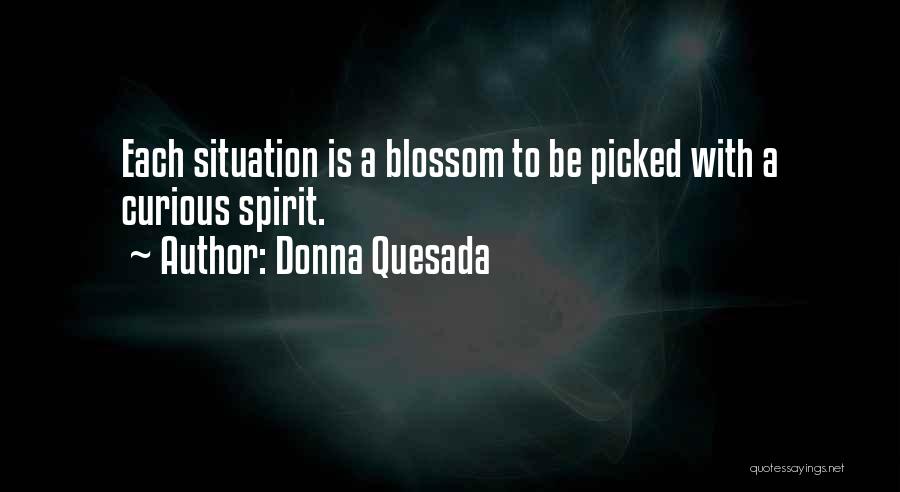 Donna Quesada Quotes: Each Situation Is A Blossom To Be Picked With A Curious Spirit.