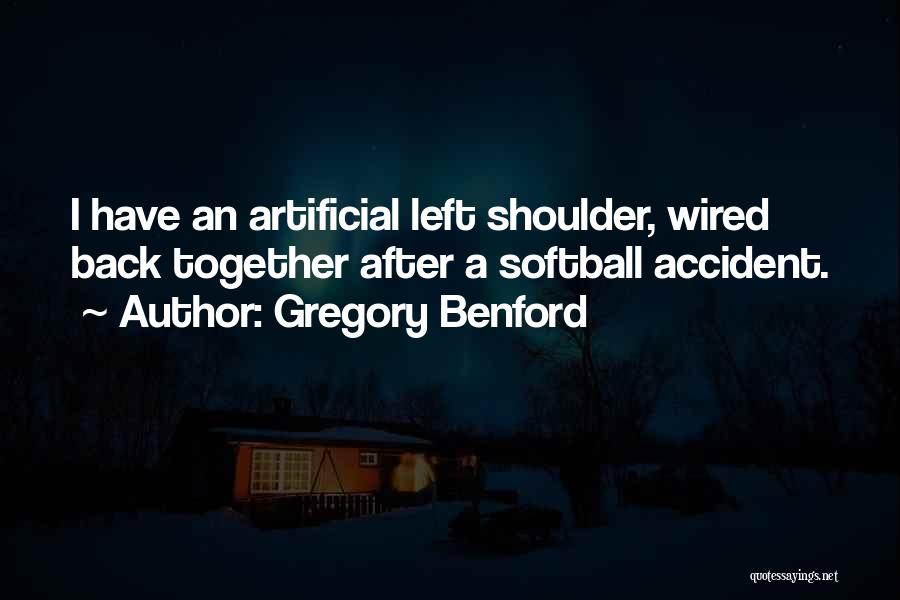 Gregory Benford Quotes: I Have An Artificial Left Shoulder, Wired Back Together After A Softball Accident.