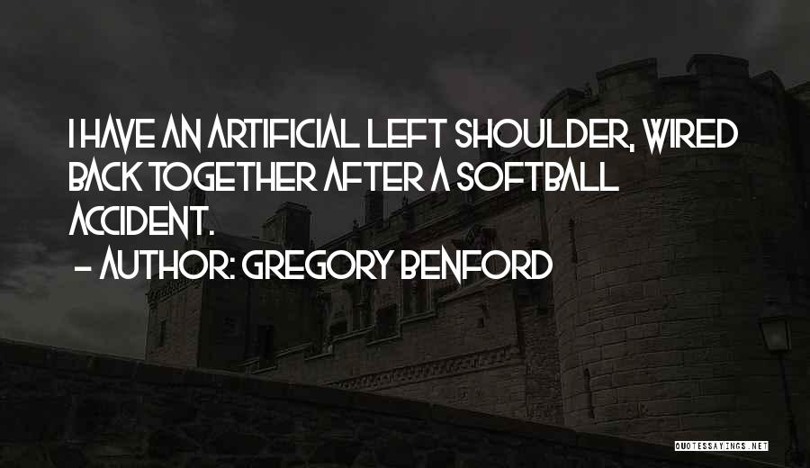 Gregory Benford Quotes: I Have An Artificial Left Shoulder, Wired Back Together After A Softball Accident.