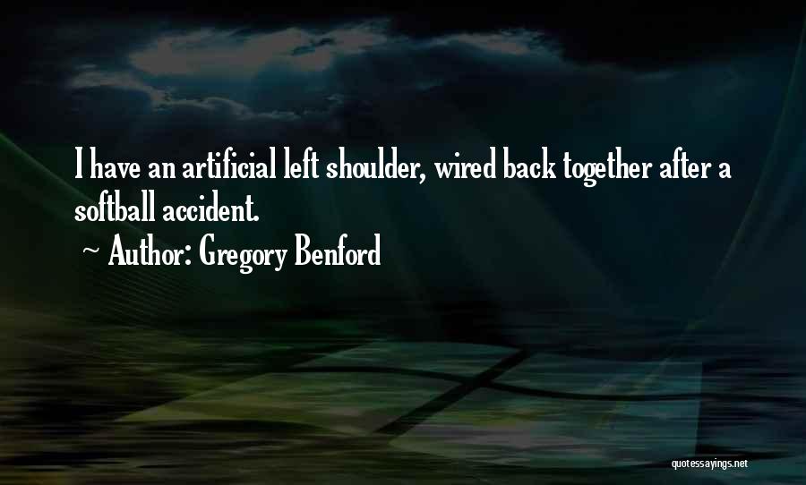 Gregory Benford Quotes: I Have An Artificial Left Shoulder, Wired Back Together After A Softball Accident.