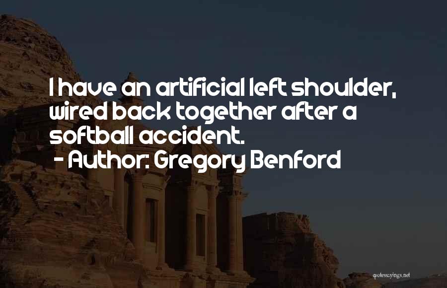 Gregory Benford Quotes: I Have An Artificial Left Shoulder, Wired Back Together After A Softball Accident.