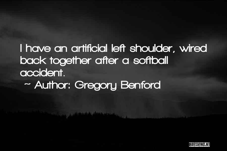 Gregory Benford Quotes: I Have An Artificial Left Shoulder, Wired Back Together After A Softball Accident.