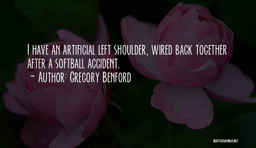 Gregory Benford Quotes: I Have An Artificial Left Shoulder, Wired Back Together After A Softball Accident.