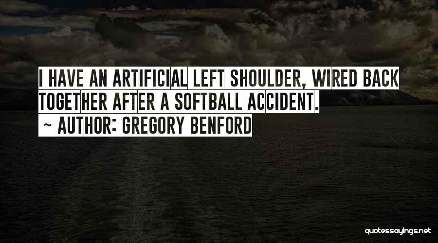 Gregory Benford Quotes: I Have An Artificial Left Shoulder, Wired Back Together After A Softball Accident.