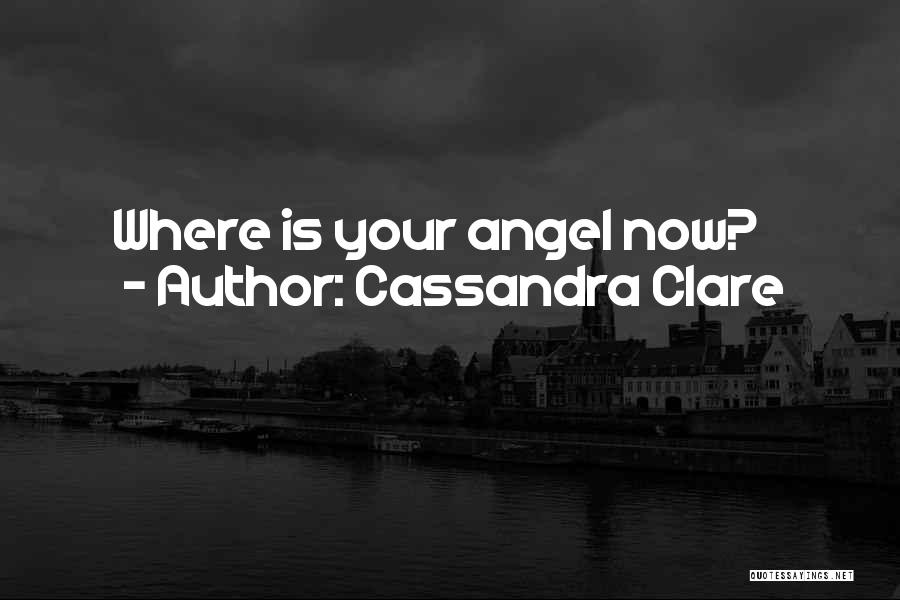 Cassandra Clare Quotes: Where Is Your Angel Now?