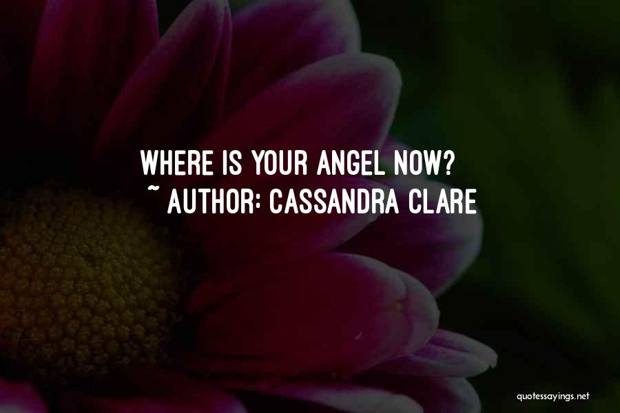 Cassandra Clare Quotes: Where Is Your Angel Now?