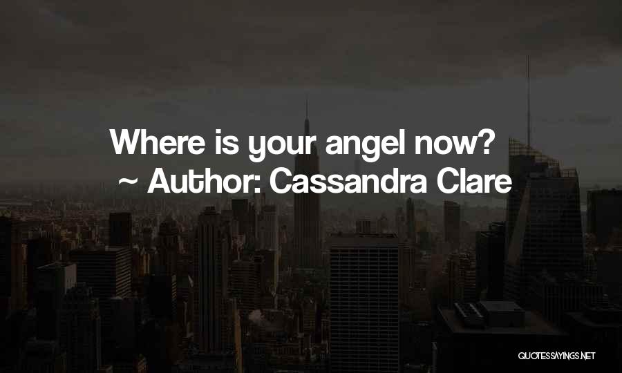 Cassandra Clare Quotes: Where Is Your Angel Now?