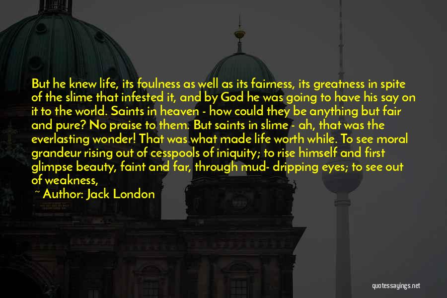 Jack London Quotes: But He Knew Life, Its Foulness As Well As Its Fairness, Its Greatness In Spite Of The Slime That Infested
