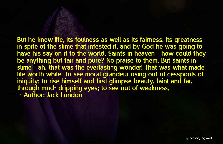 Jack London Quotes: But He Knew Life, Its Foulness As Well As Its Fairness, Its Greatness In Spite Of The Slime That Infested