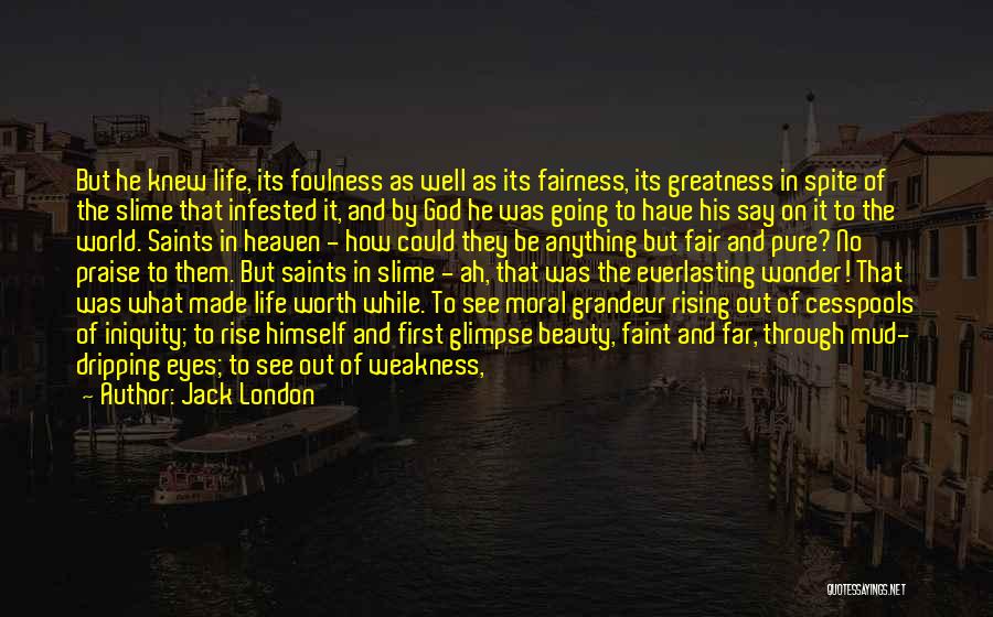 Jack London Quotes: But He Knew Life, Its Foulness As Well As Its Fairness, Its Greatness In Spite Of The Slime That Infested