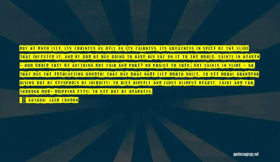 Jack London Quotes: But He Knew Life, Its Foulness As Well As Its Fairness, Its Greatness In Spite Of The Slime That Infested