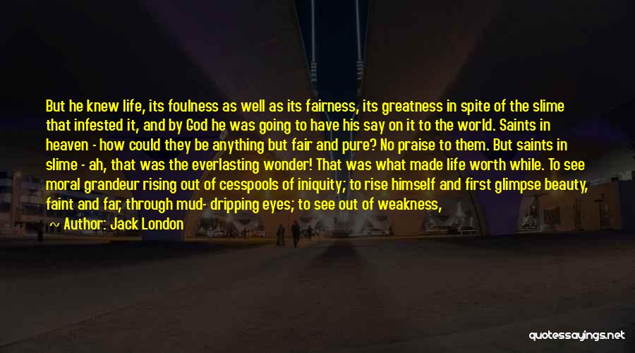 Jack London Quotes: But He Knew Life, Its Foulness As Well As Its Fairness, Its Greatness In Spite Of The Slime That Infested