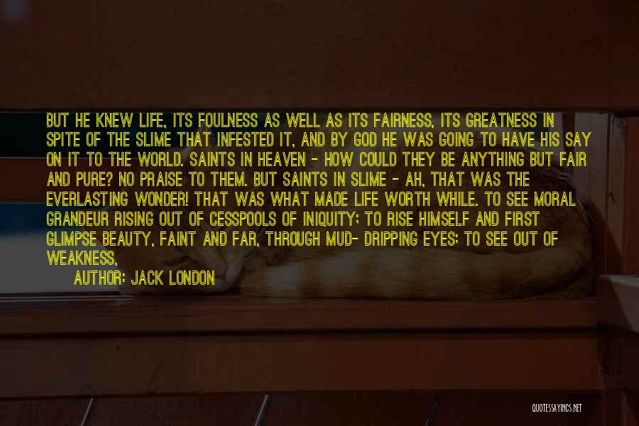 Jack London Quotes: But He Knew Life, Its Foulness As Well As Its Fairness, Its Greatness In Spite Of The Slime That Infested