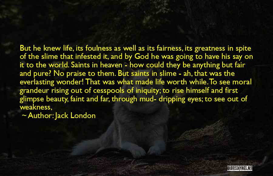 Jack London Quotes: But He Knew Life, Its Foulness As Well As Its Fairness, Its Greatness In Spite Of The Slime That Infested