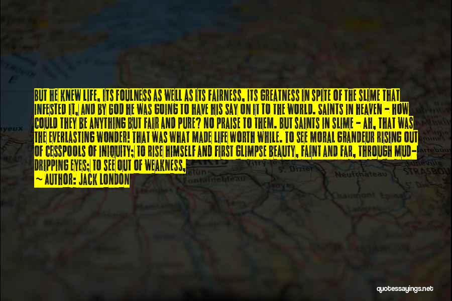 Jack London Quotes: But He Knew Life, Its Foulness As Well As Its Fairness, Its Greatness In Spite Of The Slime That Infested