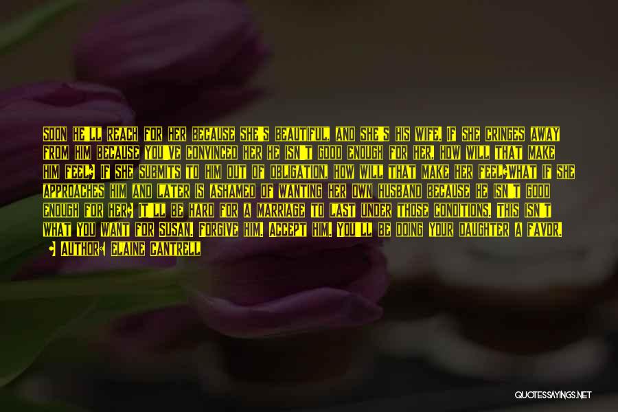 Elaine Cantrell Quotes: Soon He'll Reach For Her Because She's Beautiful, And She's His Wife. If She Cringes Away From Him Because You've