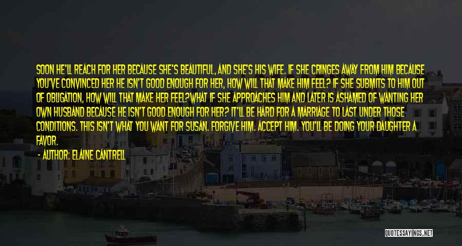 Elaine Cantrell Quotes: Soon He'll Reach For Her Because She's Beautiful, And She's His Wife. If She Cringes Away From Him Because You've