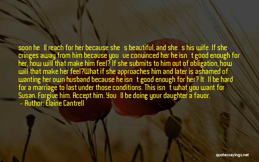 Elaine Cantrell Quotes: Soon He'll Reach For Her Because She's Beautiful, And She's His Wife. If She Cringes Away From Him Because You've