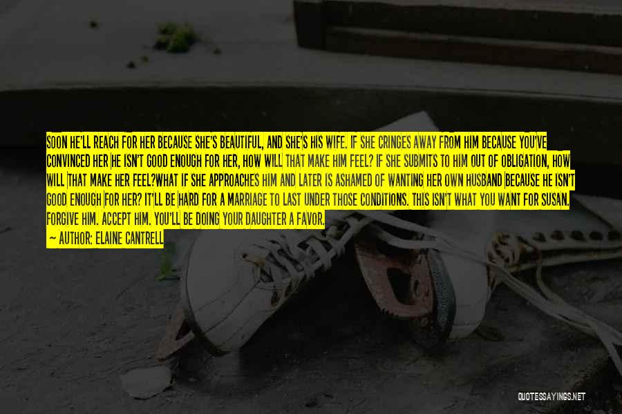 Elaine Cantrell Quotes: Soon He'll Reach For Her Because She's Beautiful, And She's His Wife. If She Cringes Away From Him Because You've