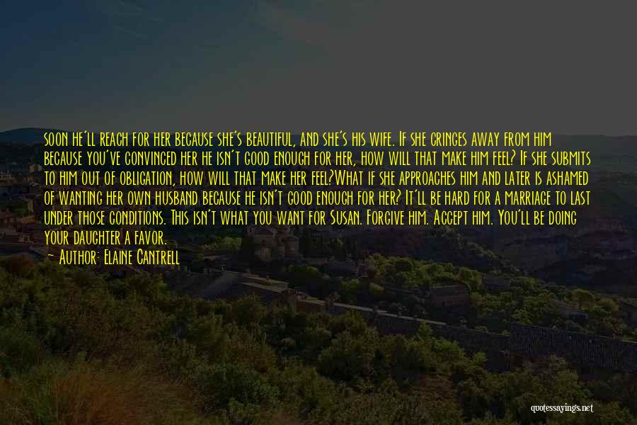 Elaine Cantrell Quotes: Soon He'll Reach For Her Because She's Beautiful, And She's His Wife. If She Cringes Away From Him Because You've