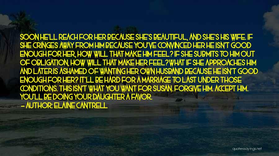 Elaine Cantrell Quotes: Soon He'll Reach For Her Because She's Beautiful, And She's His Wife. If She Cringes Away From Him Because You've