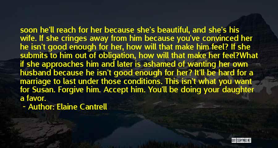 Elaine Cantrell Quotes: Soon He'll Reach For Her Because She's Beautiful, And She's His Wife. If She Cringes Away From Him Because You've