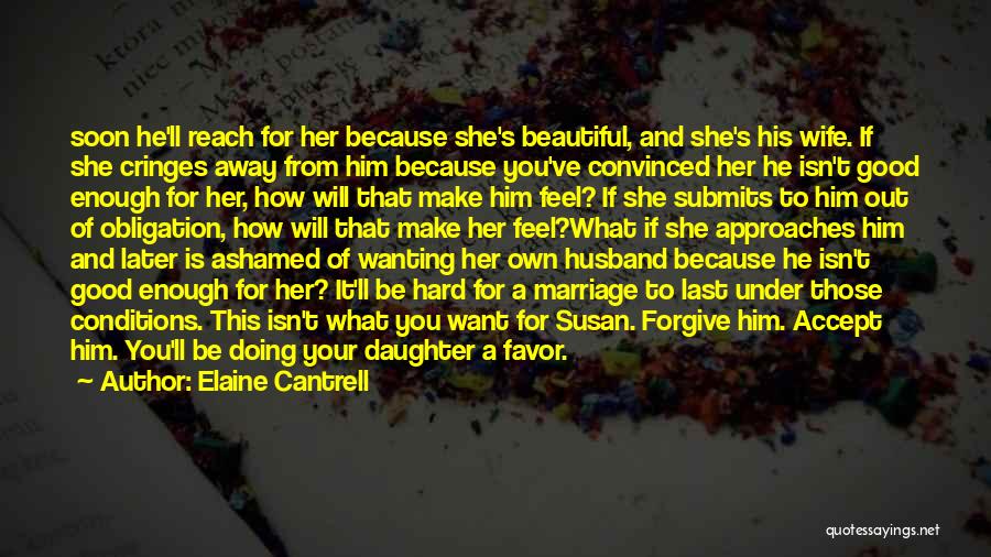 Elaine Cantrell Quotes: Soon He'll Reach For Her Because She's Beautiful, And She's His Wife. If She Cringes Away From Him Because You've