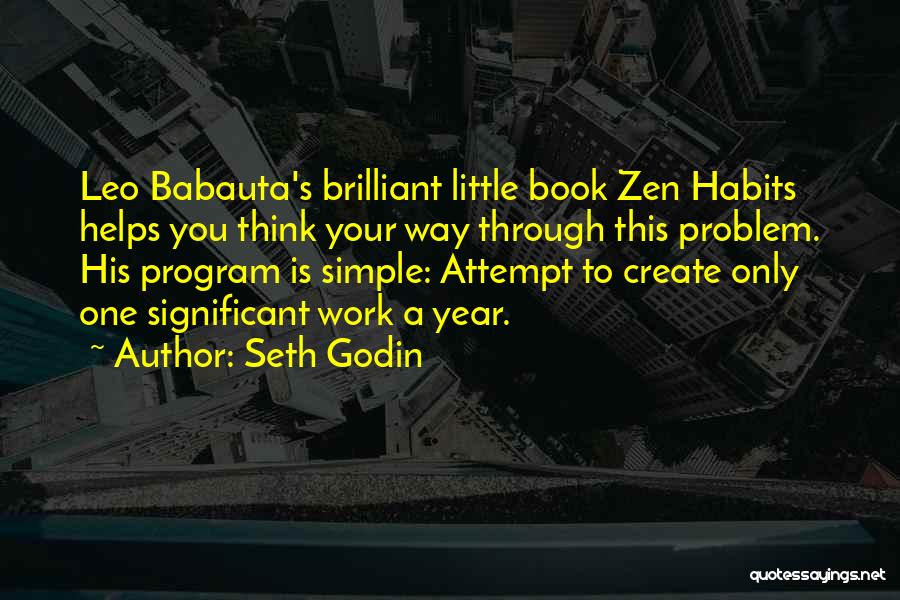 Seth Godin Quotes: Leo Babauta's Brilliant Little Book Zen Habits Helps You Think Your Way Through This Problem. His Program Is Simple: Attempt