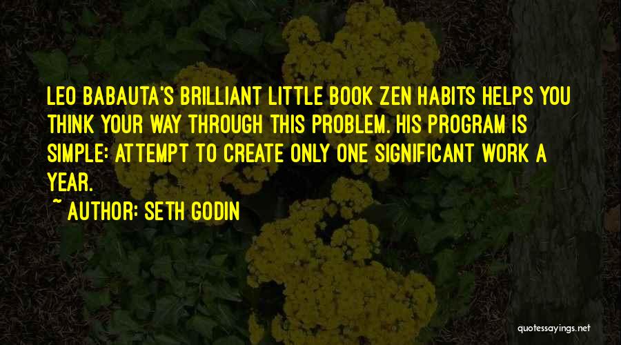 Seth Godin Quotes: Leo Babauta's Brilliant Little Book Zen Habits Helps You Think Your Way Through This Problem. His Program Is Simple: Attempt